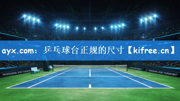 ayx.com:乒乓球台正规的尺寸