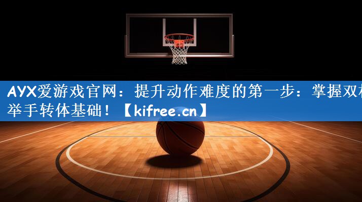 AYX爱游戏官网:提升动作难度的第一步:掌握双杠举手转体基础!