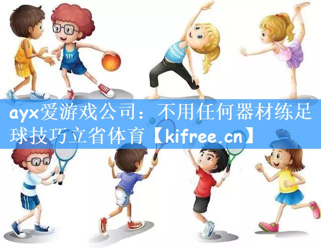 ayx爱游戏公司:不用任何器材练足球技巧立省体育