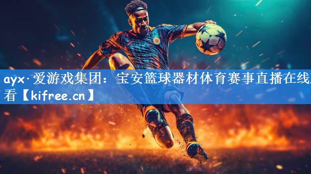 ayx·爱游戏集团:宝安篮球器材体育赛事直播在线观看