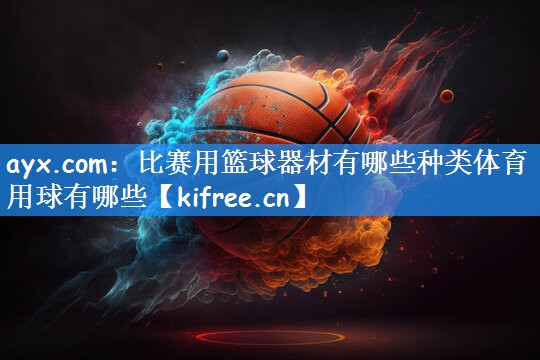 ayx.com：比赛用篮球器材有哪些种类体育用球有哪些