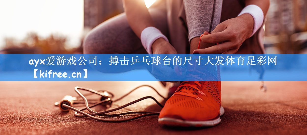 ayx爱游戏公司:搏击乒乓球台的尺寸大发体育足彩网