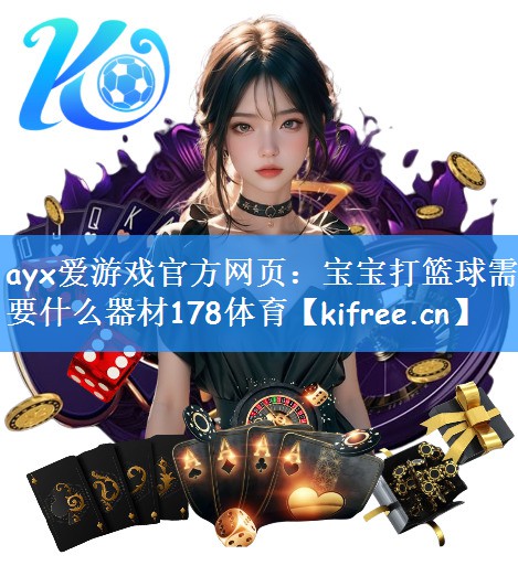 ayx爱游戏官方网页:宝宝打篮球需要什么器材178体育