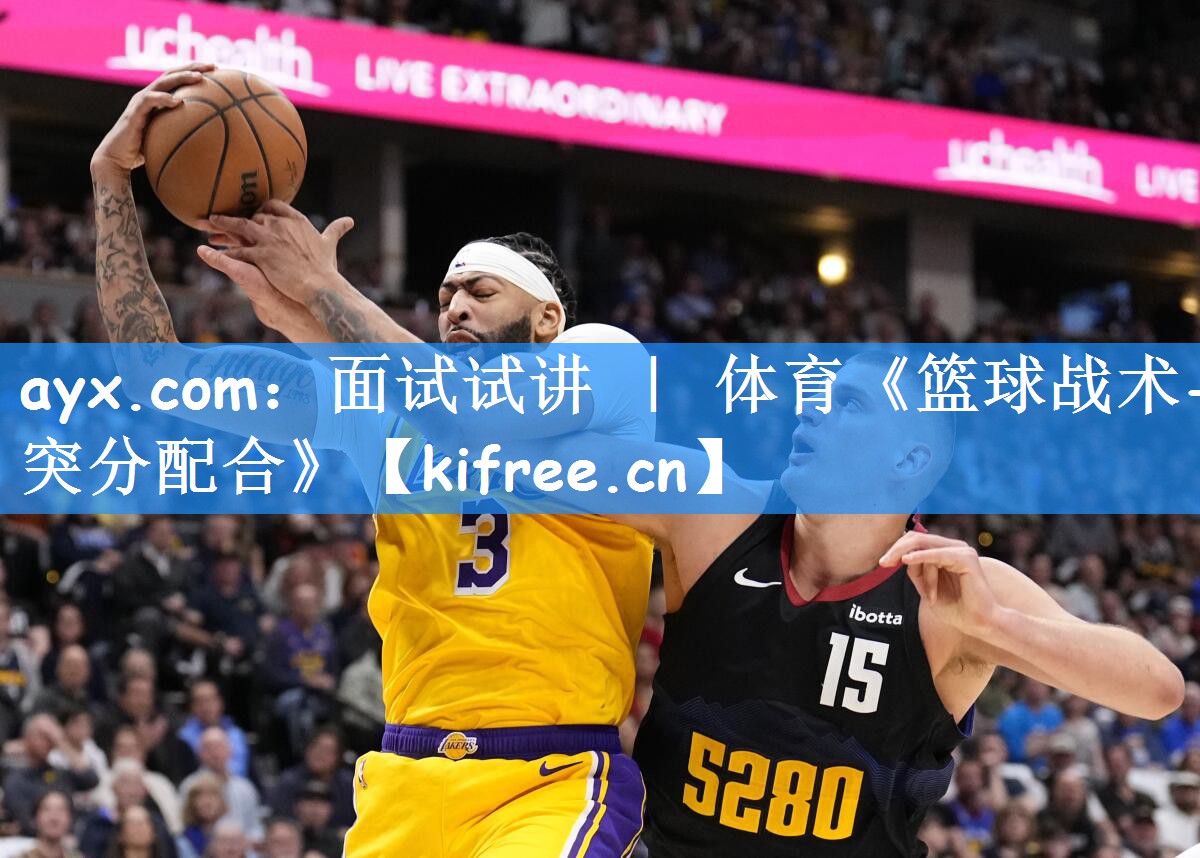 ayx.com:面试试讲 | 体育《篮球战术-突分配合》