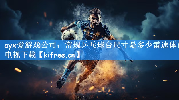 ayx爱游戏公司:常规乒乓球台尺寸是多少雷速体育电视下载