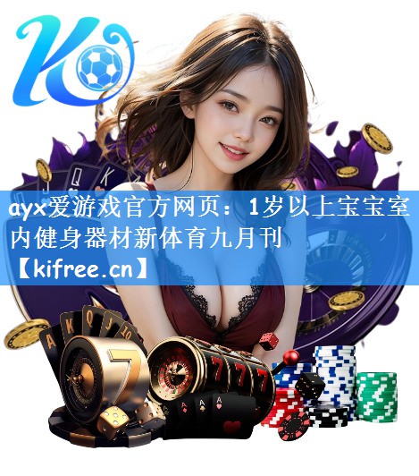 ayx爱游戏官方网页:1岁以上宝宝室内健身器材新体育九月刊