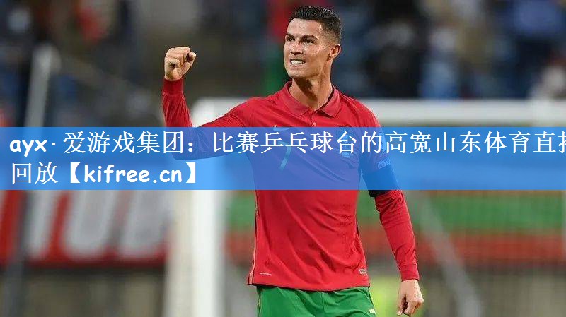 ayx·爱游戏集团:比赛乒乓球台的高宽山东体育直播回放