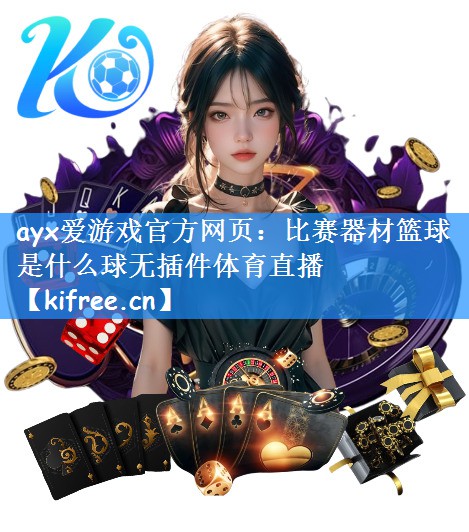 ayx爱游戏官方网页:比赛器材篮球是什么球无插件体育直播