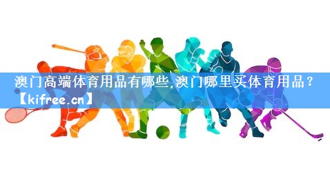 澳门高端体育用品有哪些,澳门哪里买体育用品?