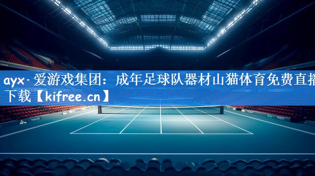 ayx·爱游戏集团:成年足球队器材山猫体育免费直播下载