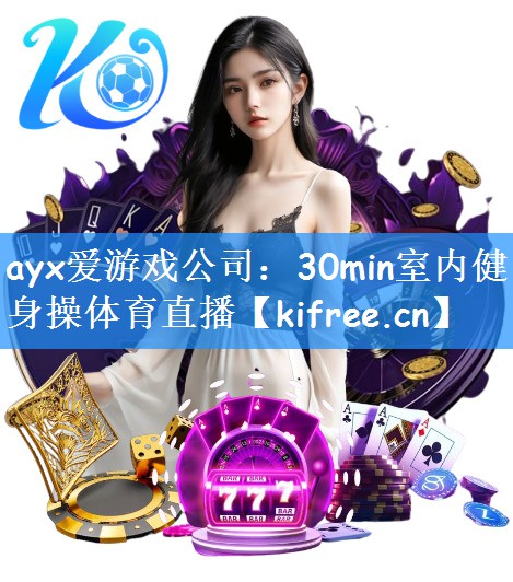 ayx爱游戏公司:30min室内健身操体育直播