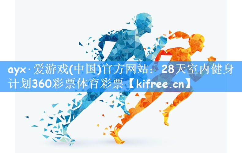 ayx·爱游戏(中国)官方网站：28天室内健身计划360彩票体育彩票