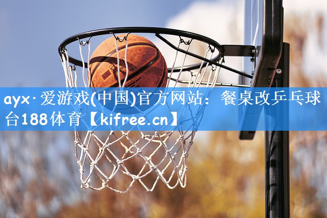 ayx·爱游戏(中国)官方网站:餐桌改乒乓球台188体育