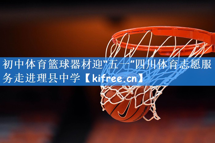 初中体育篮球器材迎“五一”四川体育志愿服务走进理县中学