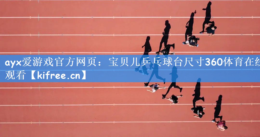 ayx爱游戏官方网页:宝贝儿乒乓球台尺寸360体育在线观看