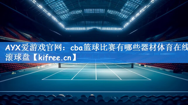 AYX爱游戏官网:cba篮球比赛有哪些器材体育在线滚球盘