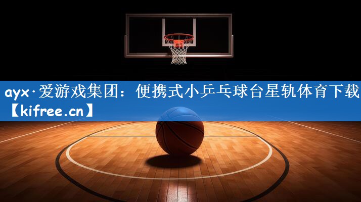 ayx·爱游戏集团：便携式小乒乓球台星轨体育下载