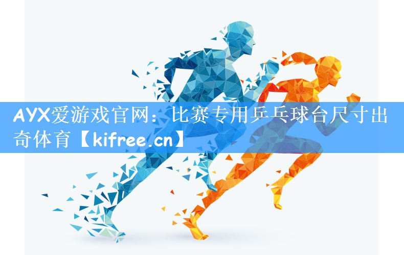 AYX爱游戏官网：比赛专用乒乓球台尺寸出奇体育