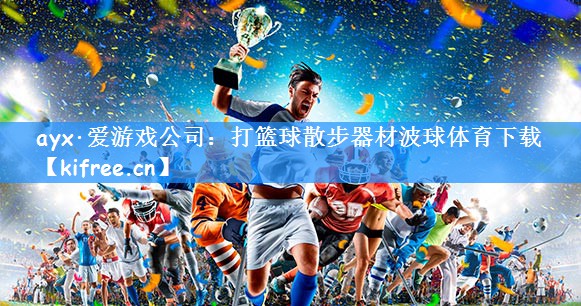 ayx·爱游戏公司：打篮球散步器材波球体育下载