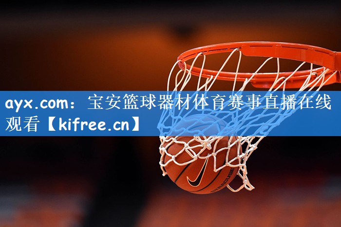 ayx.com：宝安篮球器材体育赛事直播在线观看