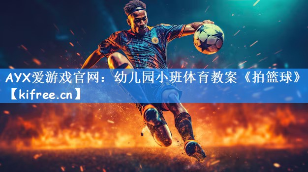 AYX爱游戏官网:幼儿园小班体育教案《拍篮球》