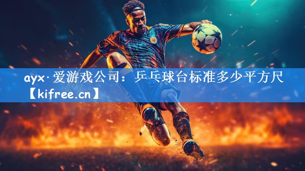 ayx·爱游戏公司：乒乓球台标准多少平方尺