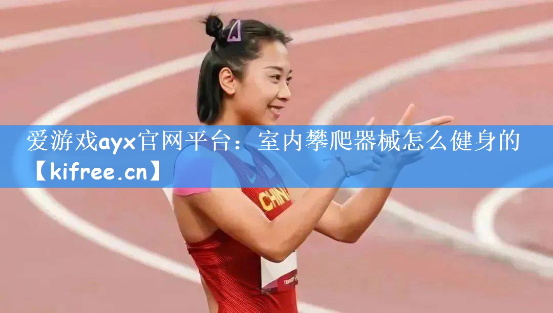 爱游戏ayx官网平台：室内攀爬器械怎么健身的