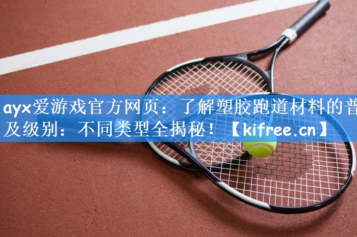 了解塑胶跑道材料的普及级别：不同类型全揭秘！