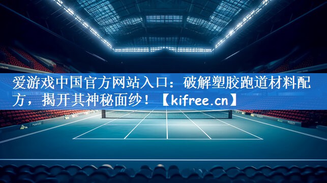 破解塑胶跑道材料配方，揭开其神秘面纱！